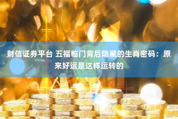 财信证券平台 五福临门背后隐藏的生肖密码：原来好运是这样运转的