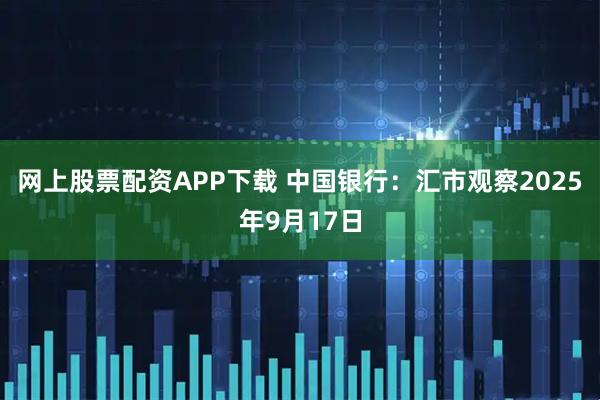 网上股票配资APP下载 中国银行：汇市观察2025年9月17日