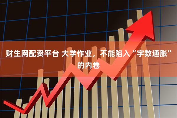 财生网配资平台 大学作业，不能陷入“字数通胀”的内卷