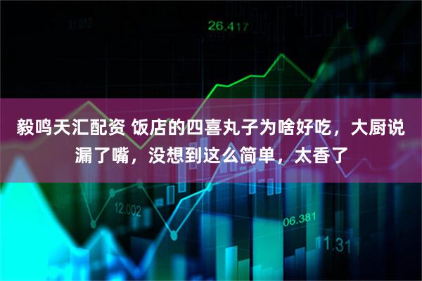 毅鸣天汇配资 饭店的四喜丸子为啥好吃，大厨说漏了嘴，没想到这么简单，太香了