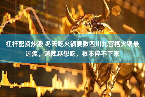 杠杆配资炒股 冬天吃火锅要数四川九宫格火锅最过瘾，越辣越想吃，根本停不下来