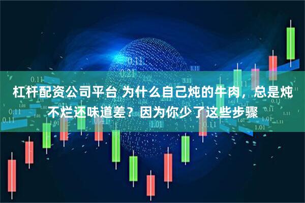 杠杆配资公司平台 为什么自己炖的牛肉，总是炖不烂还味道差？因为你少了这些步骤