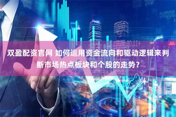 双盈配资官网 如何运用资金流向和驱动逻辑来判断市场热点板块和个股的走势？