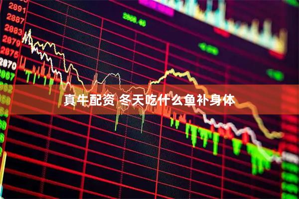 真牛配资 冬天吃什么鱼补身体