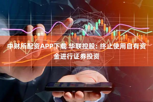 中财所配资APP下载 华联控股: 终止使用自有资金进行证券投资