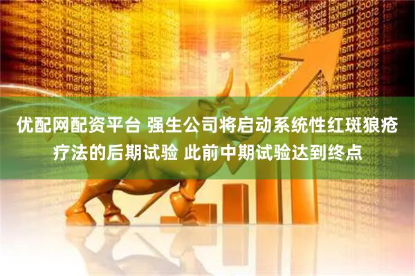 优配网配资平台 强生公司将启动系统性红斑狼疮疗法的后期试验 此前中期试验达到终点