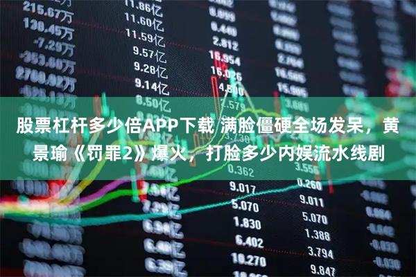 股票杠杆多少倍APP下载 满脸僵硬全场发呆，黄景瑜《罚罪2》爆火，打脸多少内娱流水线剧