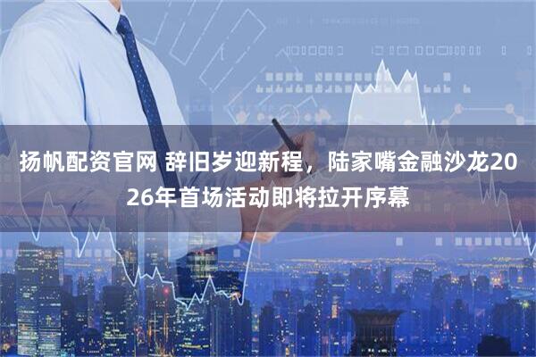 扬帆配资官网 辞旧岁迎新程，陆家嘴金融沙龙2026年首场活动即将拉开序幕